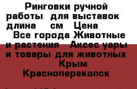 Ринговки ручной работы, для выставок - длина 80 см › Цена ­ 1 500 - Все города Животные и растения » Аксесcуары и товары для животных   . Крым,Красноперекопск